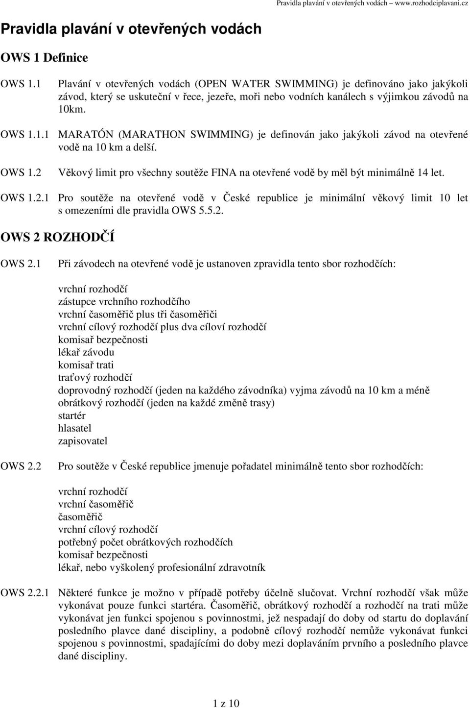 OWS 1.2 Věkový limit pro všechny soutěže FINA na otevřené vodě by měl být minimálně 14 let. OWS 1.2.1 Pro soutěže na otevřené vodě v České republice je minimální věkový limit 10 let s omezeními dle pravidla OWS 5.