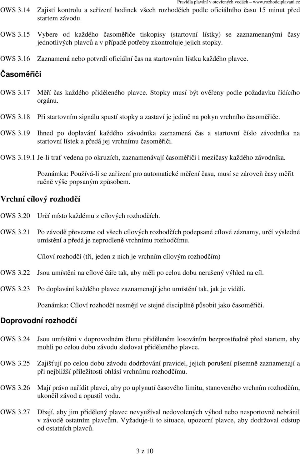 Zaznamená nebo potvrdí oficiální čas na startovním lístku každého plavce. Časoměřiči OWS 3.17 OWS 3.18 OWS 3.19 Měří čas každého přiděleného plavce.