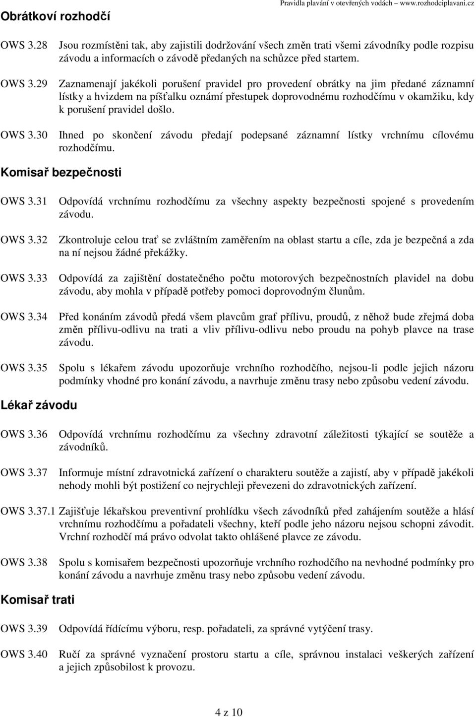 Zaznamenají jakékoli porušení pravidel pro provedení obrátky na jim předané záznamní lístky a hvizdem na píšťalku oznámí přestupek doprovodnému rozhodčímu v okamžiku, kdy k porušení pravidel došlo.