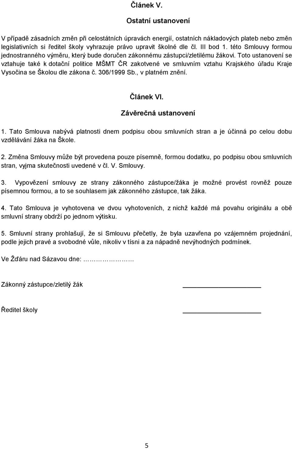 Toto ustanovení se vztahuje také k dotační politice MŠMT ČR zakotvené ve smluvním vztahu Krajského úřadu Kraje Vysočina se Školou dle zákona č. 306/1999 Sb., v platném znění. Článek VI.