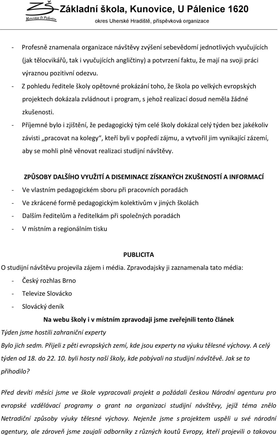 - Příjemné bylo i zjištění, že pedagogický tým celé školy dokázal celý týden bez jakékoliv závisti pracovat na kolegy, kteří byli v popředí zájmu, a vytvořil jim vynikající zázemí, aby se mohli plně