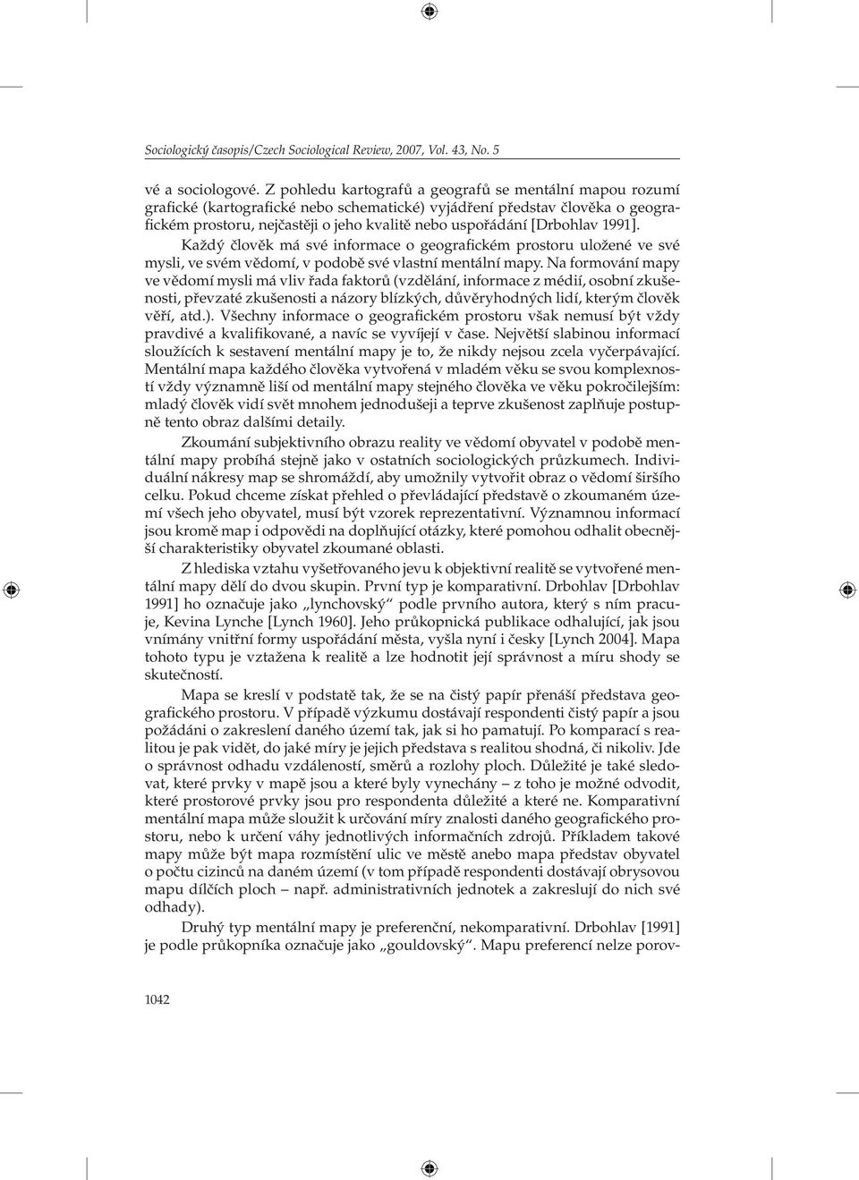 [Drbohlav 1991]. Každý člověk má své informace o geografickém prostoru uložené ve své mysli, ve svém vědomí, v podobě své vlastní mentální mapy.