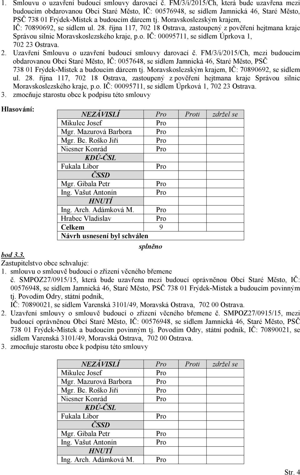 Moravskoslezským krajem, IČ: 70890692, se sídlem ul. 28. října 117, 702 18 Ostrava, zastoupený z pověření hejtmana kraje Správou silnic Moravskoslezského kraje, p.o. IČ: 00095711, se sídlem Úprkova 1, 702 23 Ostrava.