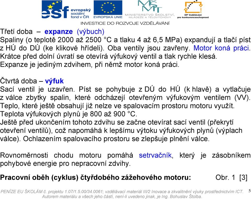 Píst se pohybuje z DÚ do HÚ (k hlavě) a vytlačuje z válce zbytky spalin, které odcházejí otevřeným výfukovým ventilem (VV). Teplo, které ještě obsahují již nelze ve spalovacím prostoru motoru využít.