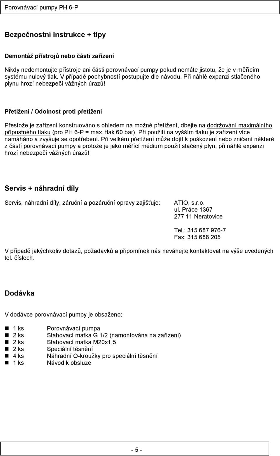 Přetížení / Odolnost proti přetížení Přestože je zařízení konstruováno s ohledem na možné přetížení, dbejte na dodržování maximálního přípustného tlaku (pro PH 6-P = max. tlak 60 bar).