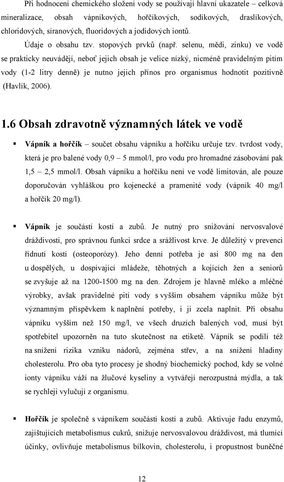 selenu, mědi, zinku) ve vodě se prakticky neuvádějí, neboť jejich obsah je velice nízký, nicméně pravidelným pitím vody (1-2 litry denně) je nutno jejich přínos pro organismus hodnotit pozitivně