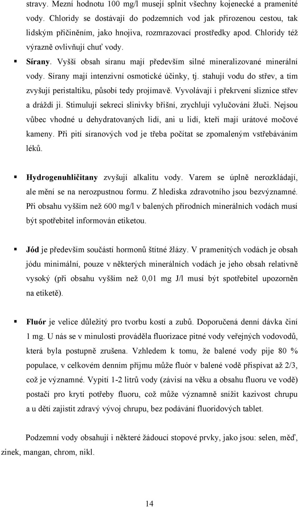 Vyšší obsah síranu mají především silné mineralizované minerální vody. Sírany mají intenzivní osmotické účinky, tj. stahují vodu do střev, a tím zvyšují peristaltiku, působí tedy projímavě.