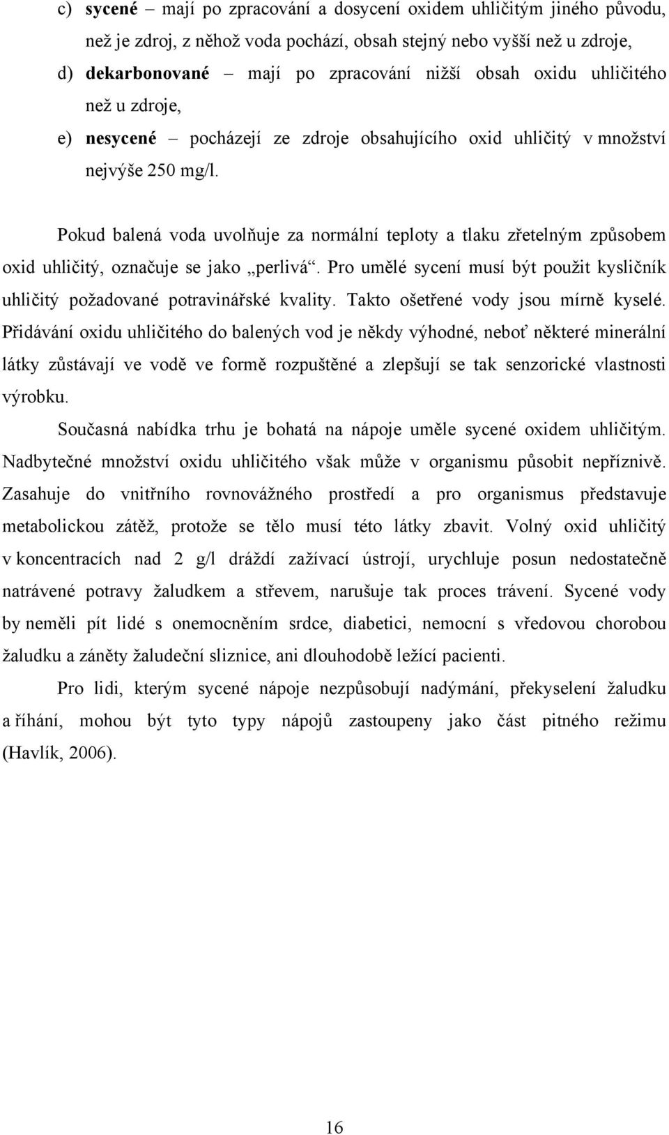 Pokud balená voda uvolňuje za normální teploty a tlaku zřetelným způsobem oxid uhličitý, označuje se jako perlivá. Pro umělé sycení musí být pouţit kysličník uhličitý poţadované potravinářské kvality.