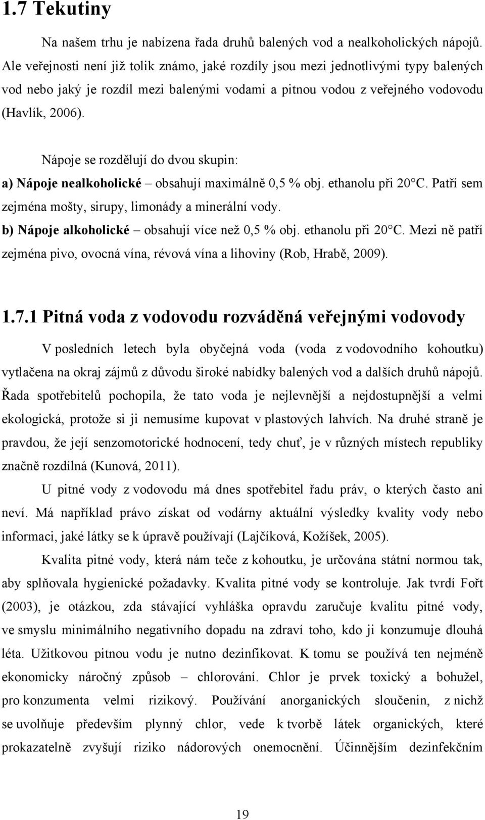 Nápoje se rozdělují do dvou skupin: a) Nápoje nealkoholické obsahují maximálně 0,5 % obj. ethanolu při 20 C. Patří sem zejména mošty, sirupy, limonády a minerální vody.