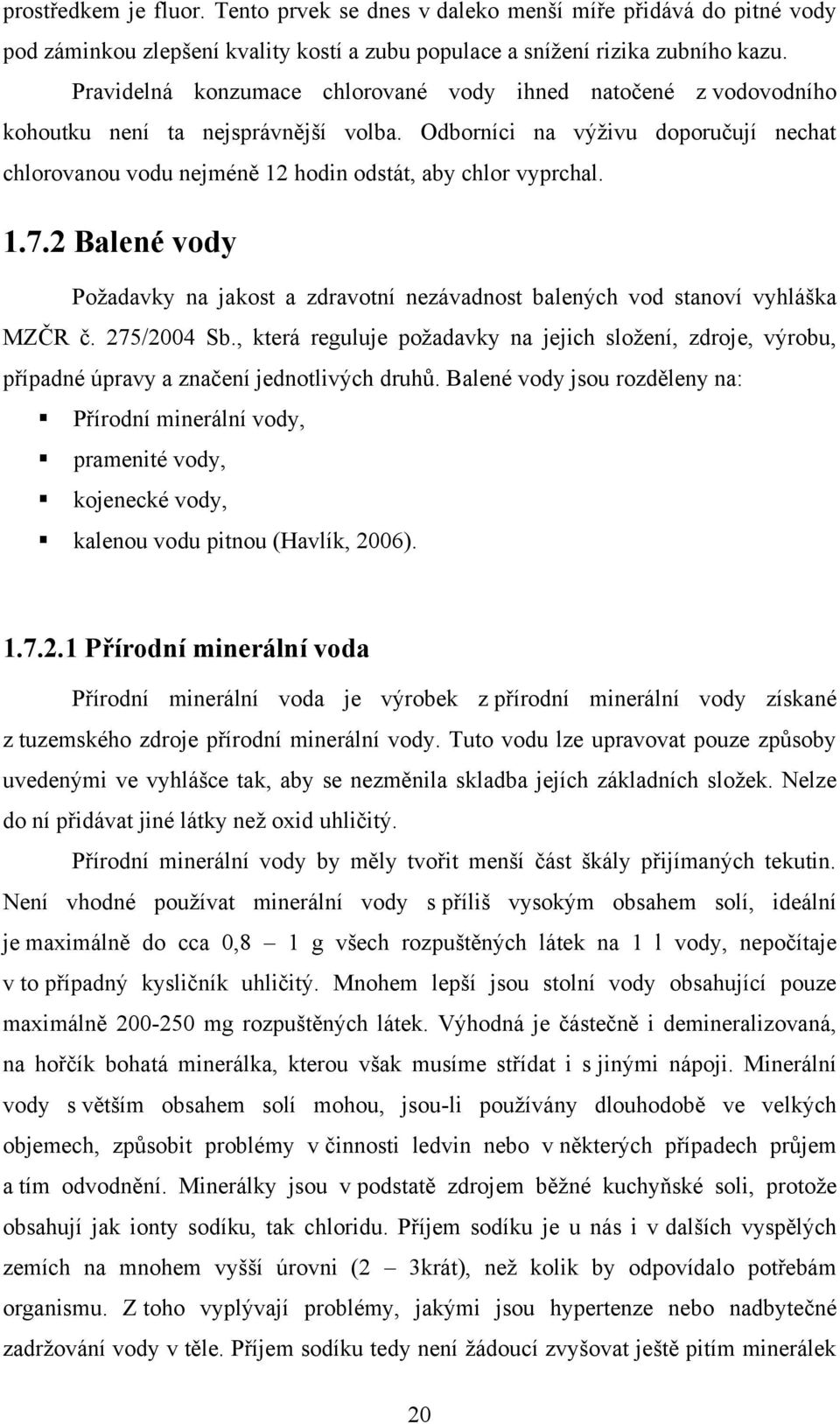 Odborníci na výţivu doporučují nechat chlorovanou vodu nejméně 12 hodin odstát, aby chlor vyprchal. 1.7.2 Balené vody Poţadavky na jakost a zdravotní nezávadnost balených vod stanoví vyhláška MZČR č.