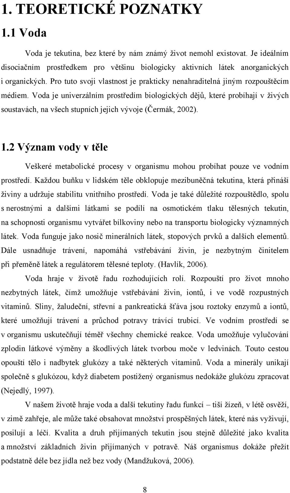 Voda je univerzálním prostředím biologických dějů, které probíhají v ţivých soustavách, na všech stupních jejich vývoje (Čermák, 2002). 1.