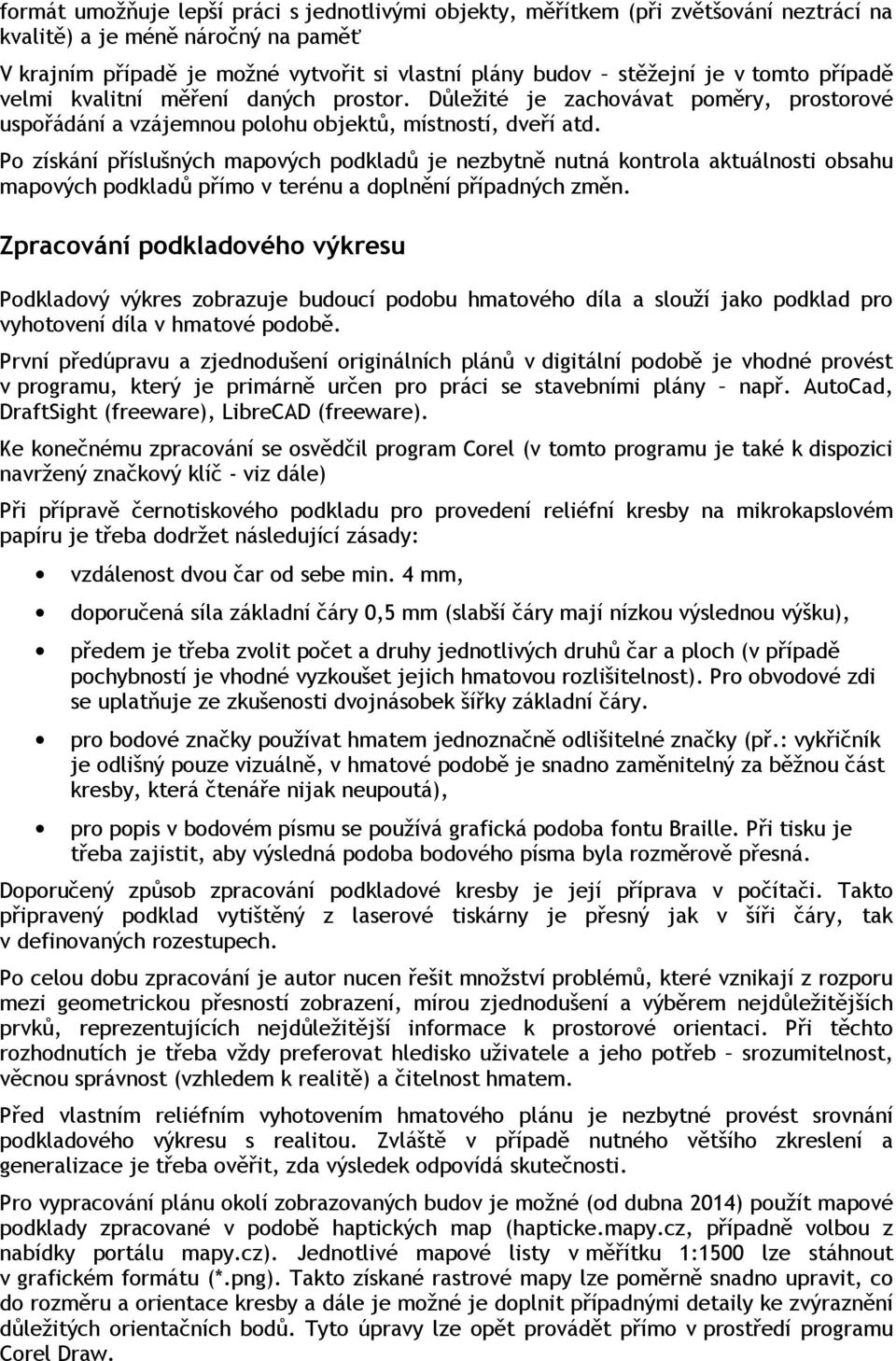 Po získání příslušných mapových podkladů je nezbytně nutná kontrola aktuálnosti obsahu mapových podkladů přímo v terénu a doplnění případných změn.