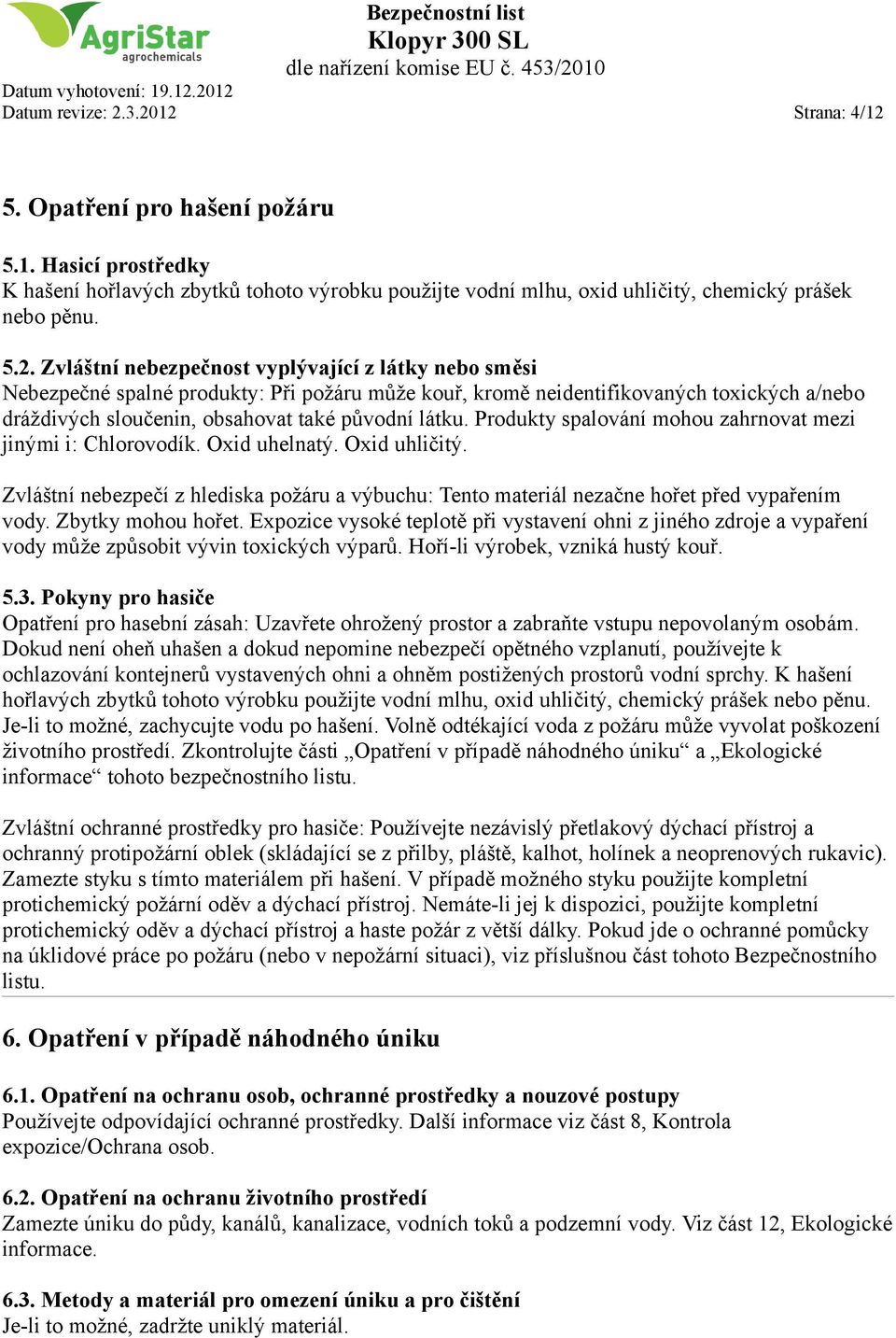 nebezpečnost vyplývající z látky nebo směsi Nebezpečné spalné produkty: Při požáru může kouř, kromě neidentifikovaných toxických a/nebo dráždivých sloučenin, obsahovat také původní látku.