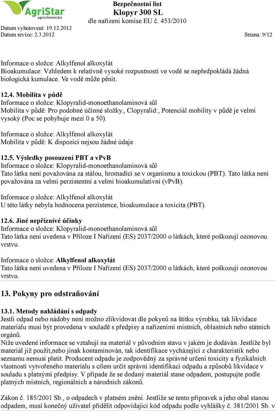 , Clopyralid:, Potenciál mobility v půdě je velmi vysoký (Poc se pohybuje mezi 0 a 50