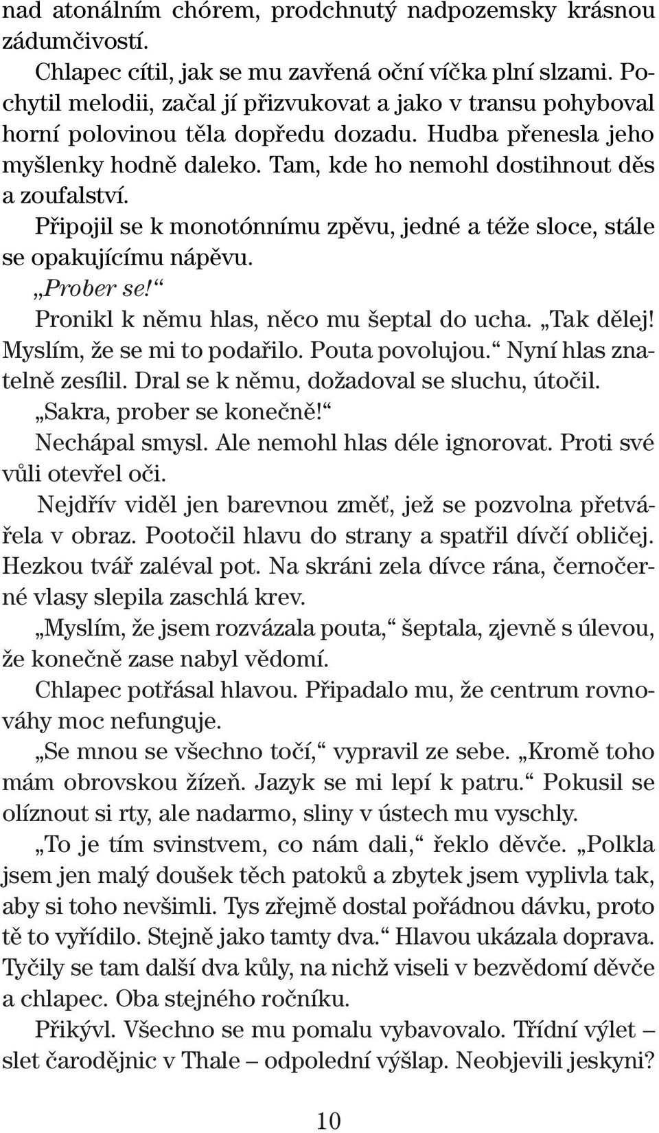 Pfiipojil se k monotónnímu zpûvu, jedné a téïe sloce, stále se opakujícímu nápûvu. Prober se! Pronikl k nûmu hlas, nûco mu eptal do ucha. Tak dûlej! Myslím, Ïe se mi to podafiilo. Pouta povolujou.