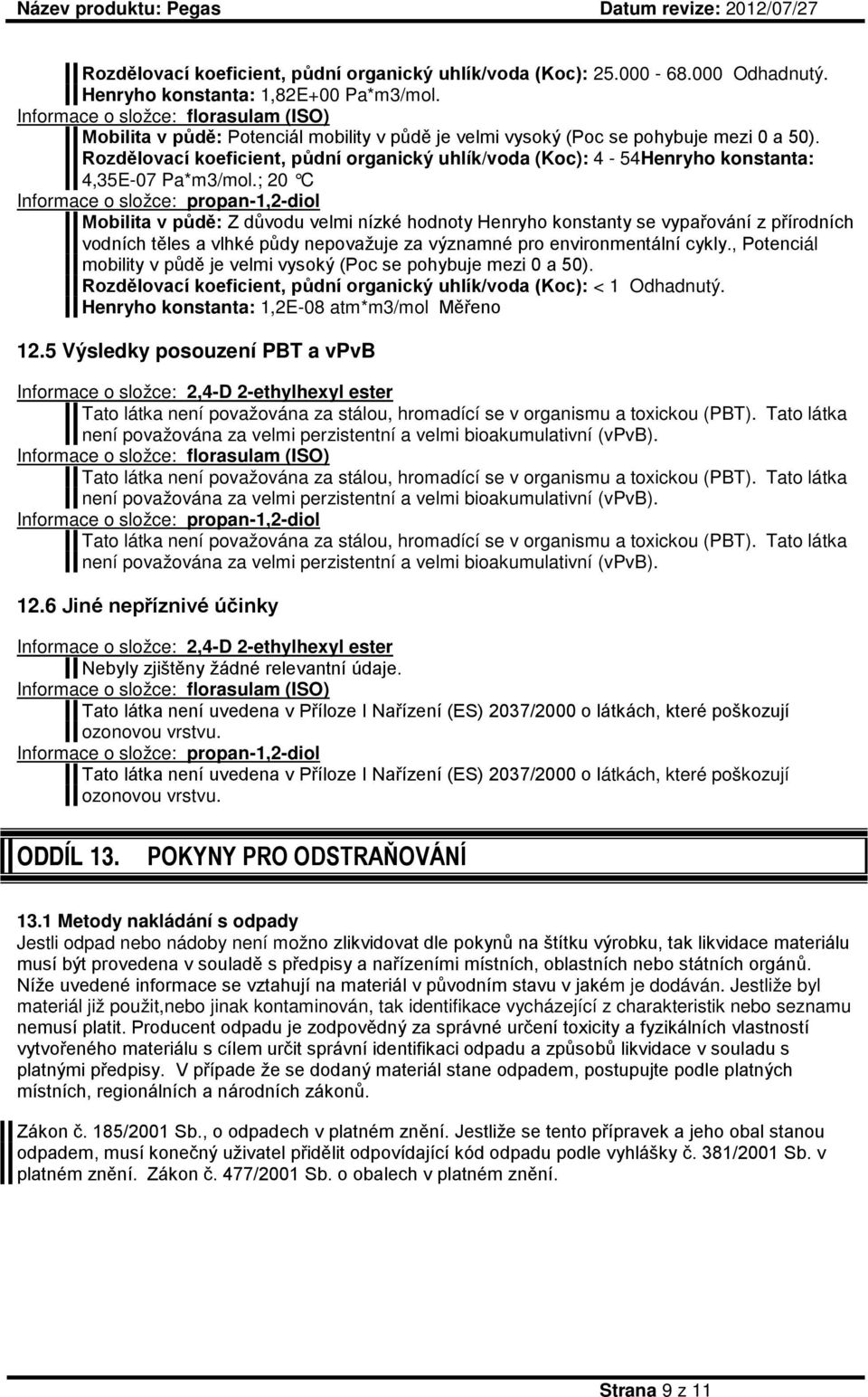 Rozdělovací koeficient, půdní organický uhlík/voda (Koc): 4-54Henryho konstanta: 4,35E-07 Pa*m3/mol.