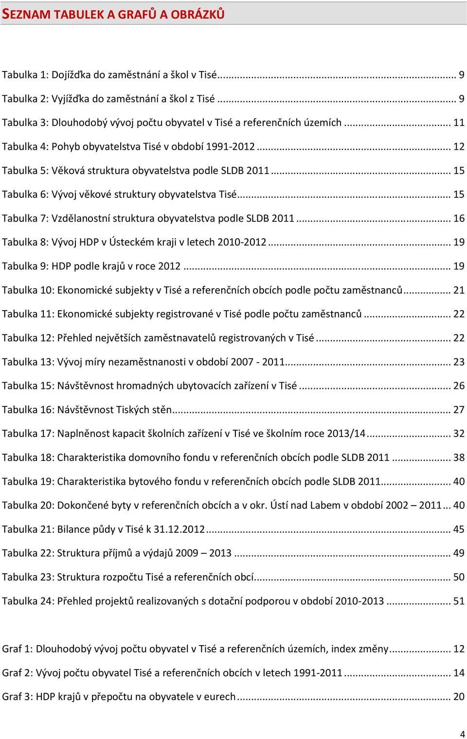 .. 15 Tabulka 6: Vývoj věkové struktury obyvatelstva Tisé... 15 Tabulka 7: Vzdělanostní struktura obyvatelstva podle SLDB 2011... 16 Tabulka 8: Vývoj HDP v Ústeckém kraji v letech 2010-2012.