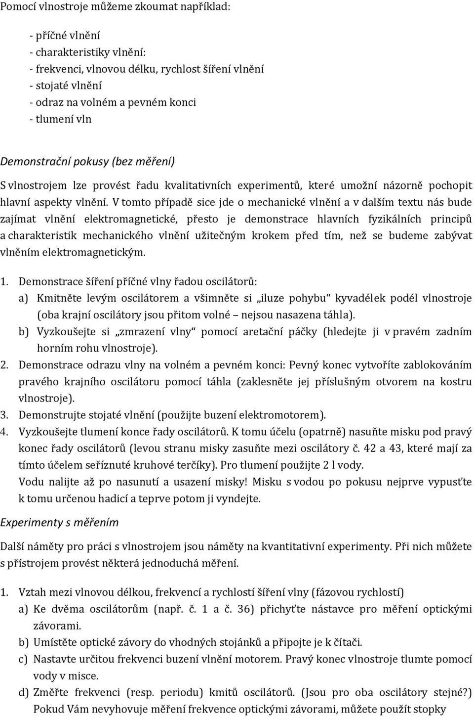 V tomto případě sice jde o mechanické vlnění a v dalším textu nás bude zajímat vlnění elektromagnetické, přesto je demonstrace hlavních fyzikálních principů a charakteristik mechanického vlnění