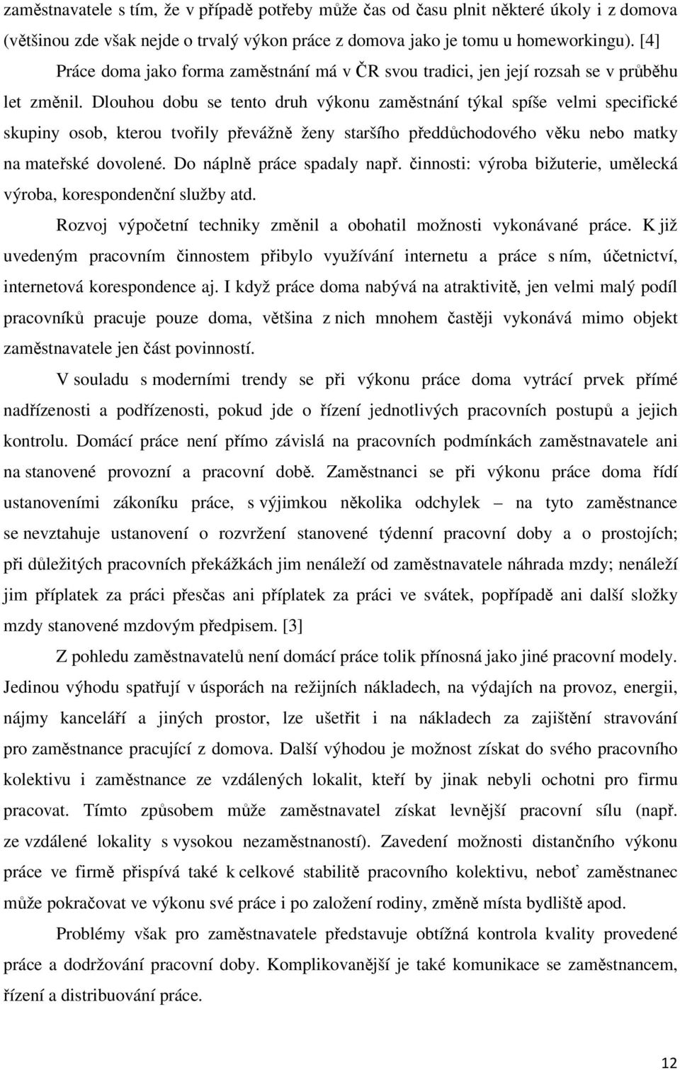 Dlouhou dobu se tento druh výkonu zaměstnání týkal spíše velmi specifické skupiny osob, kterou tvořily převážně ženy staršího předdůchodového věku nebo matky na mateřské dovolené.