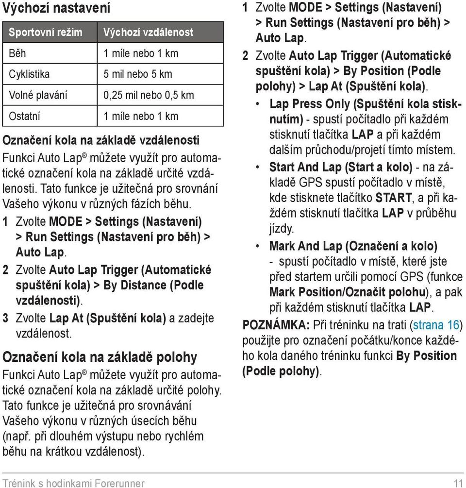 1 Zvolte MODE > Settings (Nastavení) > Run Settings (Nastavení pro běh) > Auto Lap. 2 Zvolte Auto Lap Trigger (Automatické spuštění kola) > By Distance (Podle vzdálenosti).