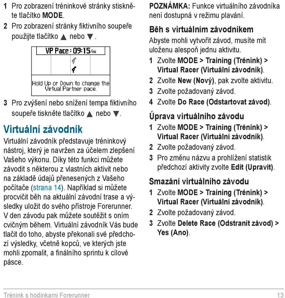 Díky této funkci můžete závodit s některou z vlastních aktivit nebo na základě údajů přenesených z Vašeho počítače (strana 14).