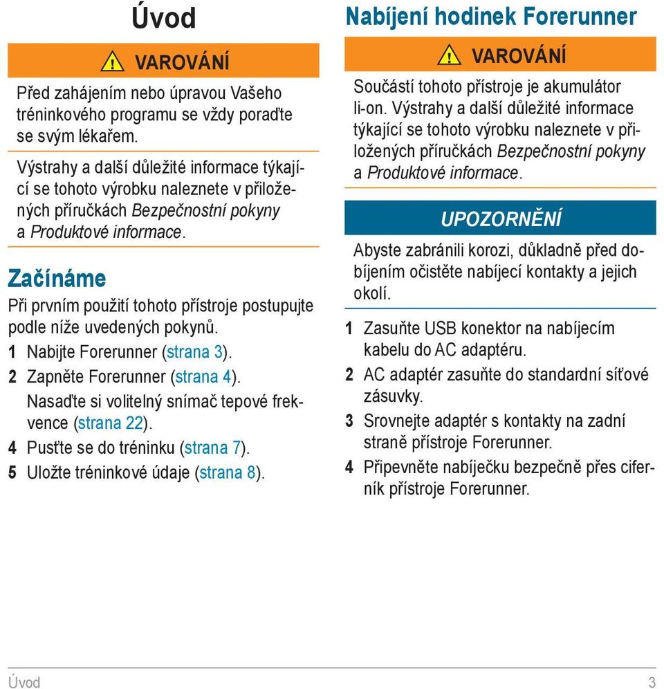 Začínáme Při prvním použití tohoto přístroje postupujte podle níže uvedených pokynů. 1 Nabijte Forerunner (strana 3). 2 Zapněte Forerunner (strana 4).