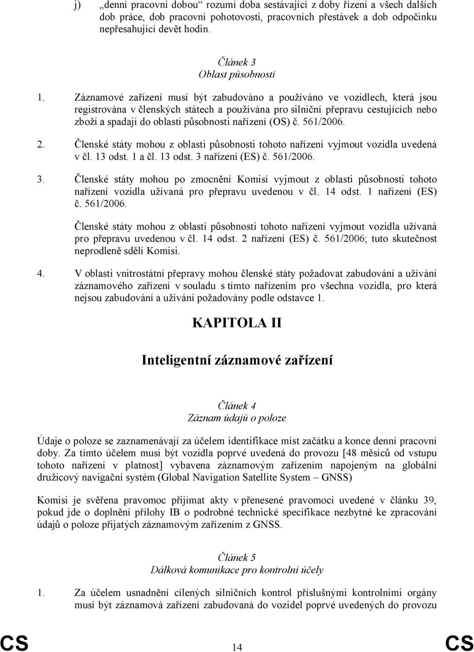 Záznamové zařízení musí být zabudováno a používáno ve vozidlech, která jsou registrována včlenských státech a používána pro silniční přepravu cestujících nebo zboží a spadají do oblasti působnosti