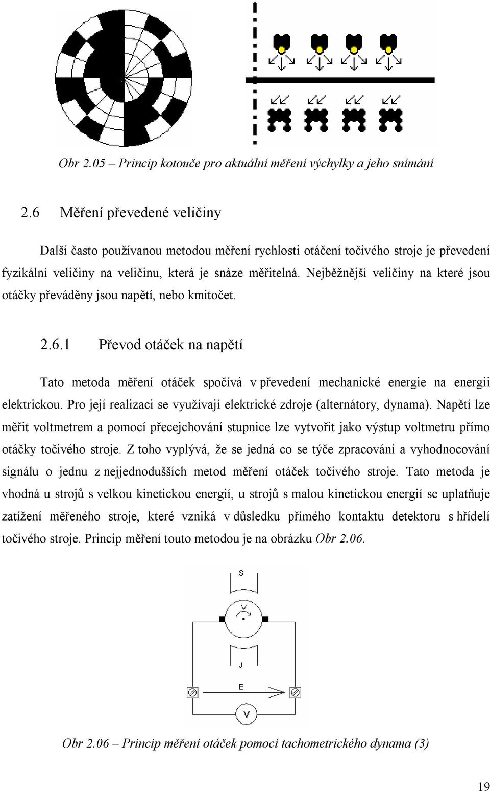 Nejběžnější veličiny na které jsou otáčky převáděny jsou napětí, nebo kmitočet. 2.6.1 Převod otáček na napětí Tato metoda měření otáček spočívá v převedení mechanické energie na energii elektrickou.