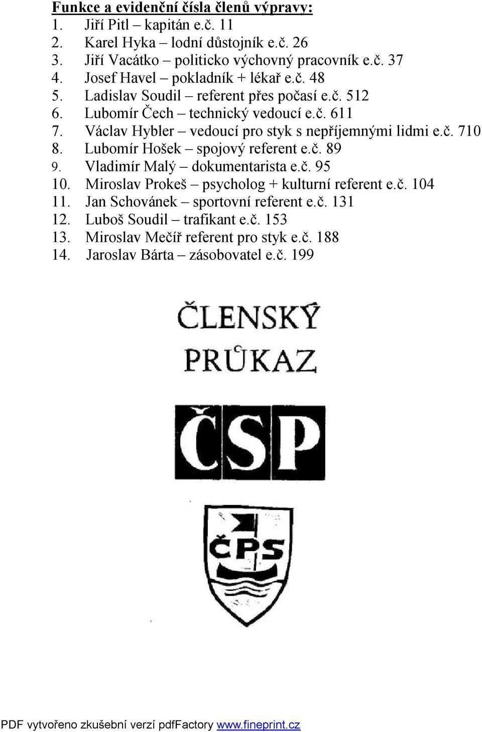 Václav Hybler vedoucí pro styk s nepříjemnými lidmi e.č. 710 8. Lubomír Hošek spojový referent e.č. 89 9. Vladimír Malý dokumentarista e.č. 95 10.