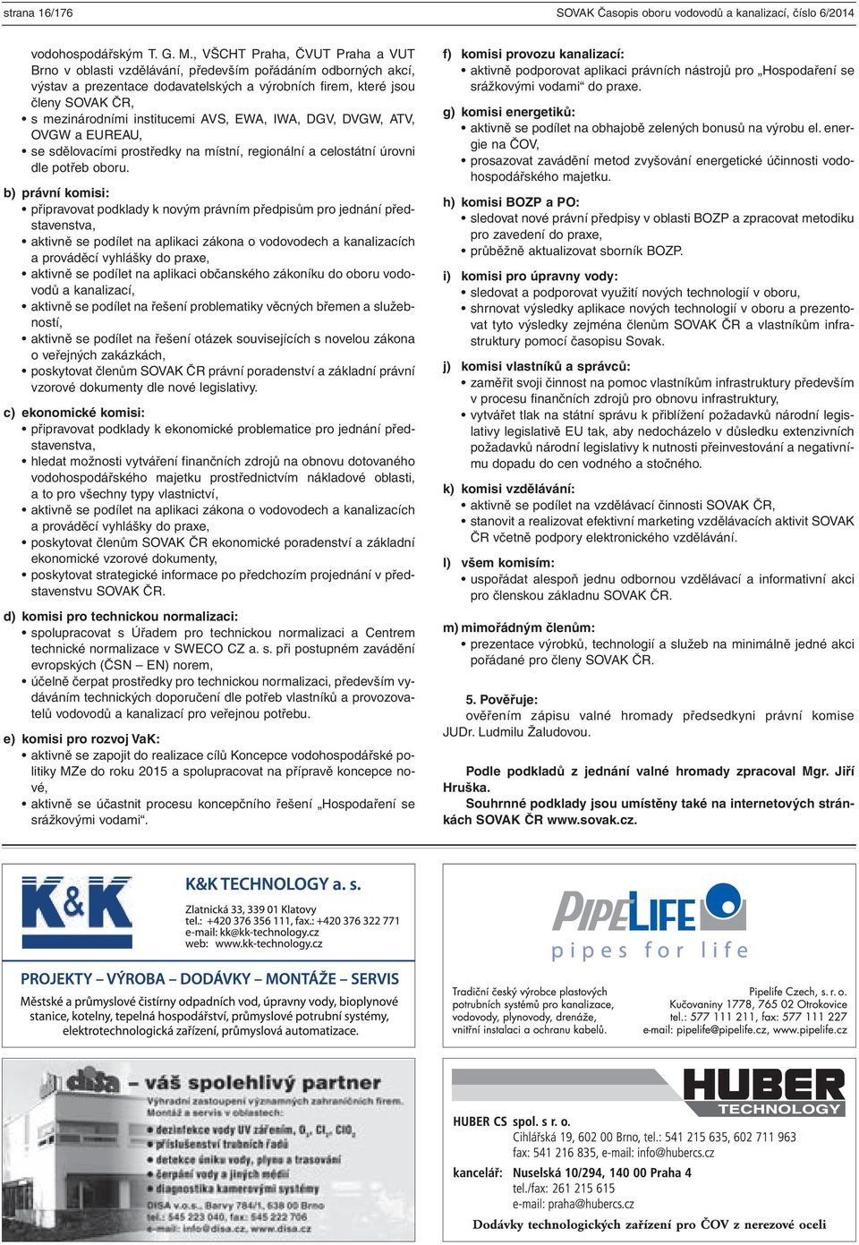 institucemi AVS, EWA, IWA, DGV, DVGW, ATV, OVGW a EUREAU, se sdělovacími prostředky na místní, regionální a celostátní úrovni dle potřeb oboru.