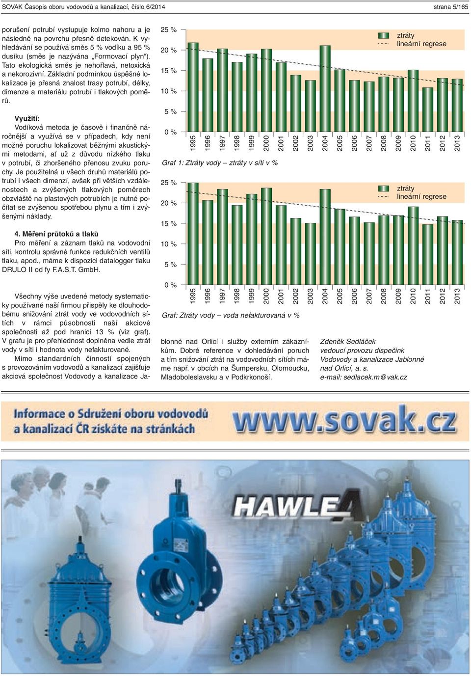 Základní podmínkou úspěšné lokalizace je přesná znalost trasy potrubí, délky, dimenze a materiálu potrubí i tlakových poměrů.