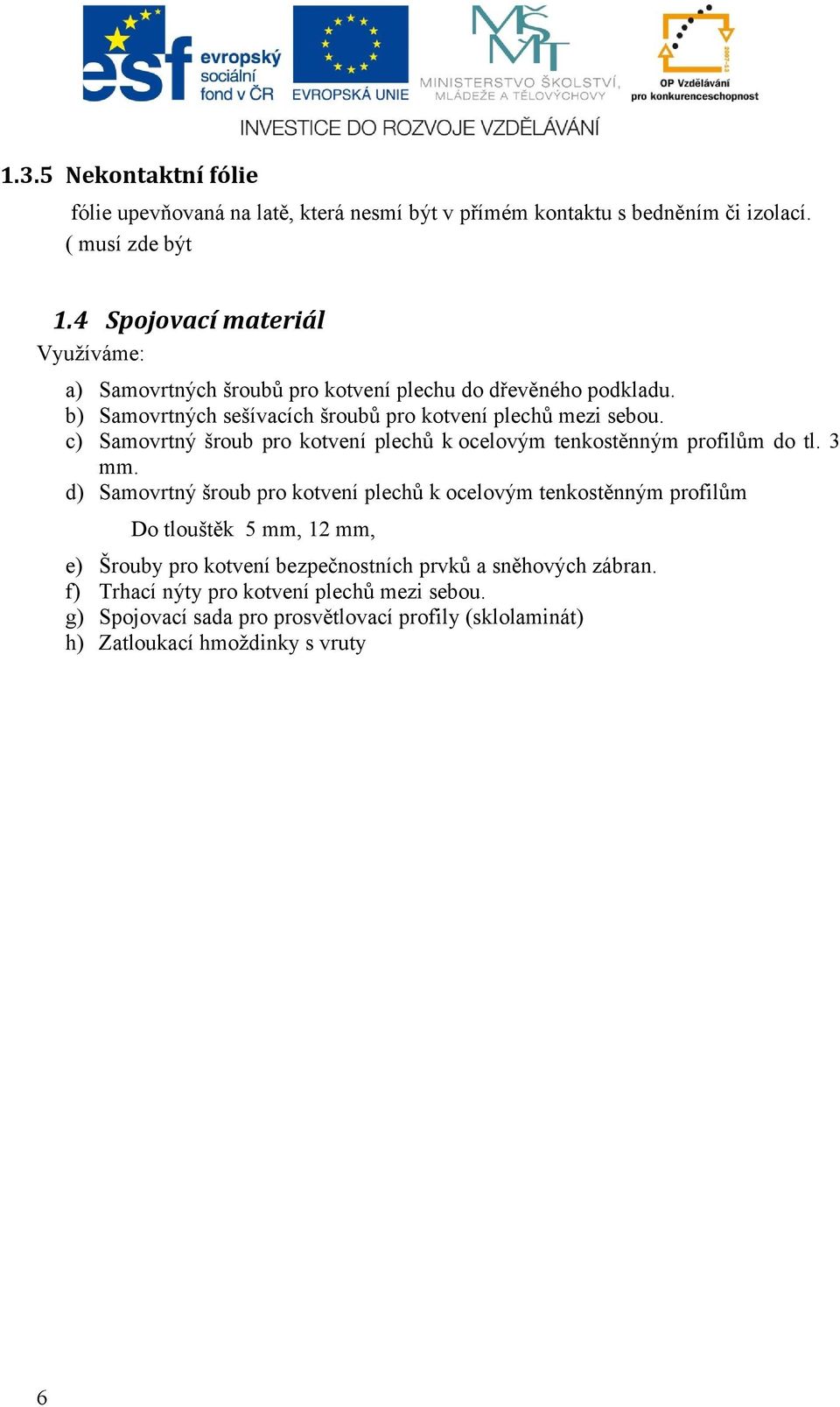 c) Samovrtný šroub pro kotvení plechů k ocelovým tenkostěnným profilům do tl. 3 mm.