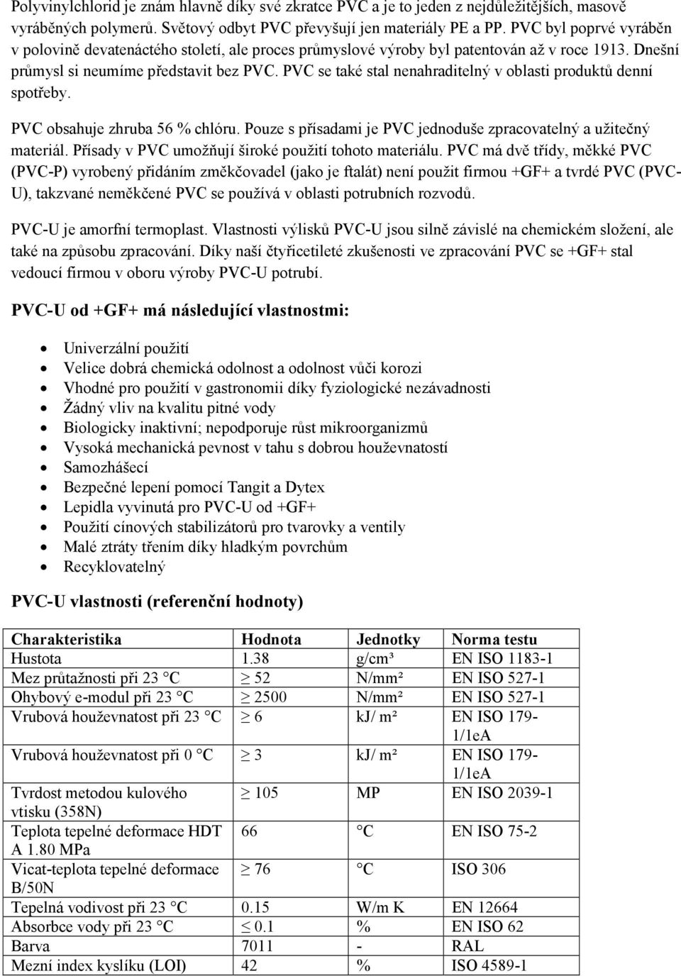 PVC se také stal nenahraditelný v oblasti produktů denní spotřeby. PVC obsahuje zhruba 56 % chlóru. Pouze s přísadami je PVC jednoduše zpracovatelný a užitečný materiál.