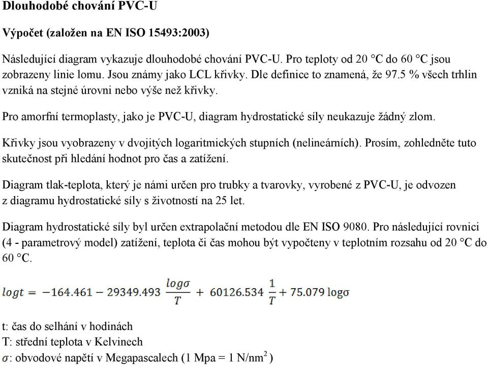 Pro amorfní termoplasty, jako je PVC-U, diagram hydrostatické síly neukazuje žádný zlom. Křivky jsou vyobrazeny v dvojitých logaritmických stupních (nelineárních).