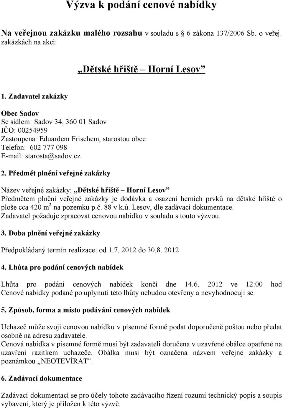 Předmět plnění veřejné zakázky Název veřejné zakázky: Dětské hřiště Horní Lesov Předmětem plnění veřejné zakázky je dodávka a osazení herních prvků na dětské hřiště o ploše cca 420 m 2 na pozemku p.č.