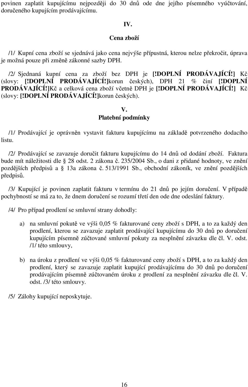 DOPLNÍ PRODÁVAJÍCÍ!] Kč (slovy: [!DOPLNÍ PRODÁVAJÍCÍ!]korun českých), DPH 21 % činí [!DOPLNÍ PRODÁVAJÍCÍ!]Kč a celková cena zboží včetně DPH je [!DOPLNÍ PRODÁVAJÍCÍ!] Kč (slovy: [!DOPLNÍ PRODÁVAJÍCÍ!]korun českých). V.