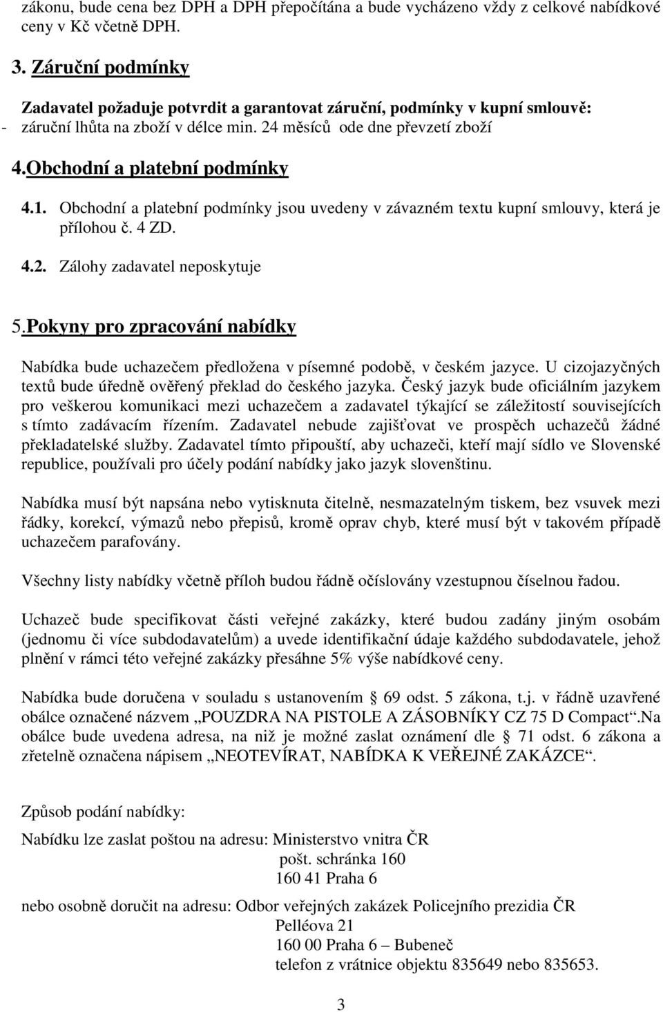 Obchodní a platební podmínky jsou uvedeny v závazném textu kupní smlouvy, která je přílohou č. 4 ZD. 4.2. Zálohy zadavatel neposkytuje 5.