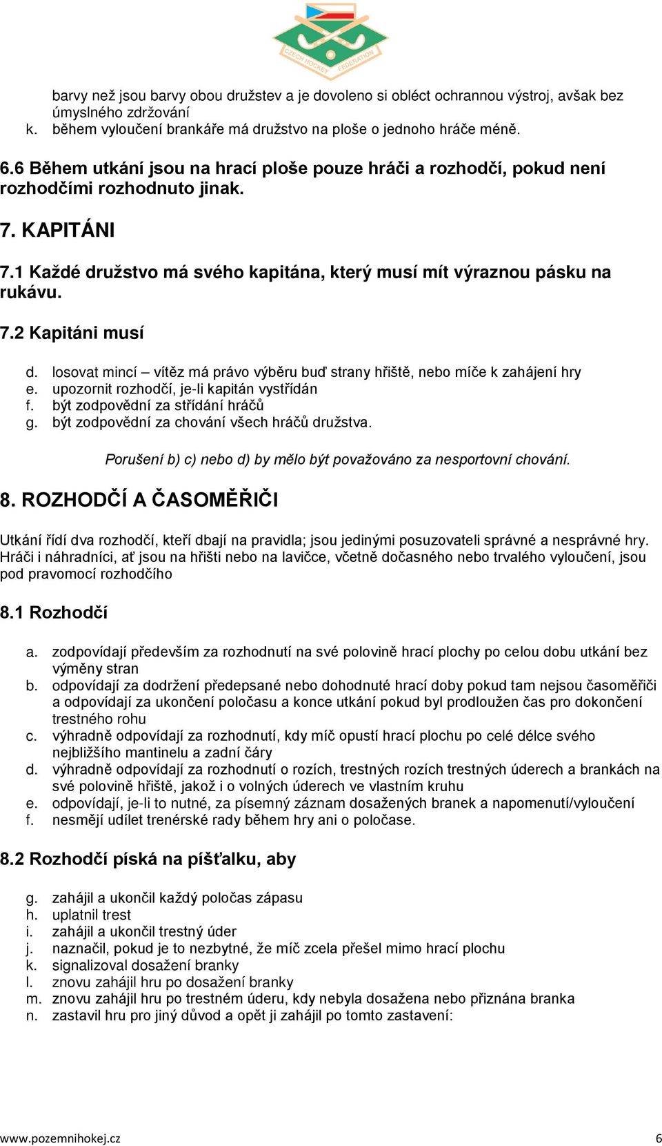 losovat mincí vítěz má právo výběru buď strany hřiště, nebo míče k zahájení hry e. upozornit rozhodčí, je-li kapitán vystřídán f. být zodpovědní za střídání hráčů g.