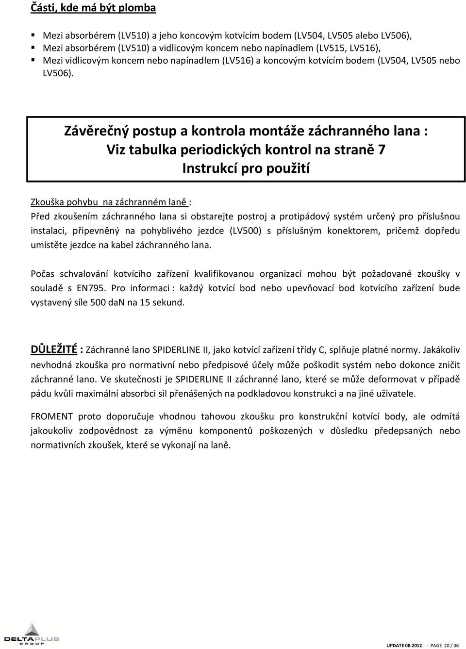 Závěrečný postup a kontrola montáže záchranného lana : Viz tabulka periodických kontrol na straně 7 Instrukcí pro použití Zkouška pohybu na záchranném laně : Před zkoušením záchranného lana si