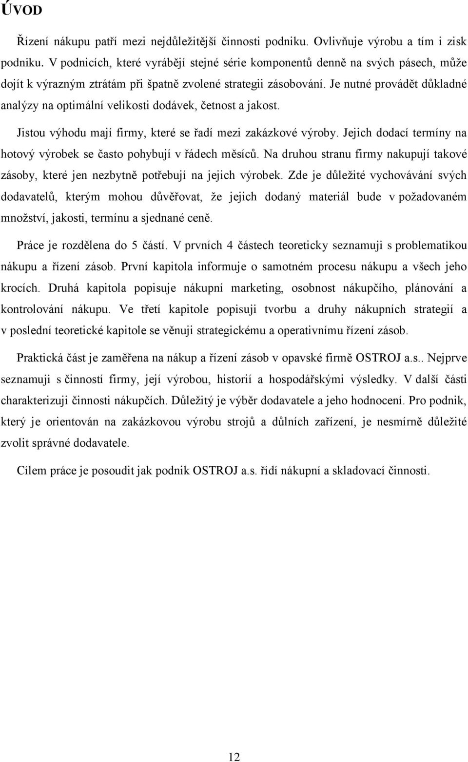 Je nutné provádět důkladné analýzy na optimální velikosti dodávek, četnost a jakost. Jistou výhodu mají firmy, které se řadí mezi zakázkové výroby.