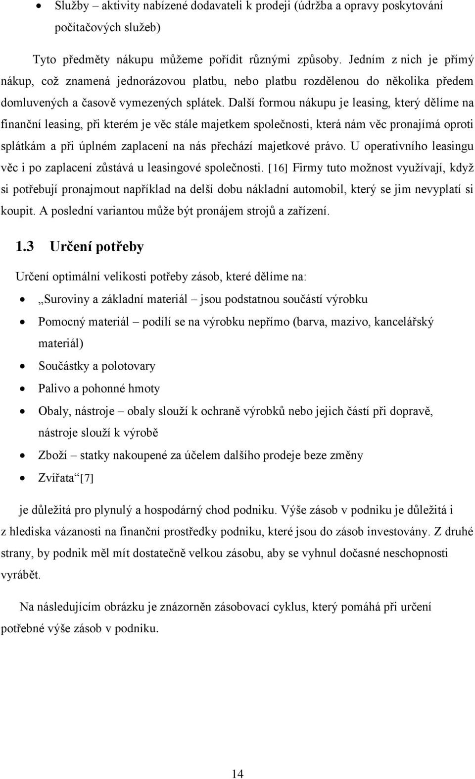 Další formou nákupu je leasing, který dělíme na finanční leasing, při kterém je věc stále majetkem společnosti, která nám věc pronajímá oproti splátkám a při úplném zaplacení na nás přechází