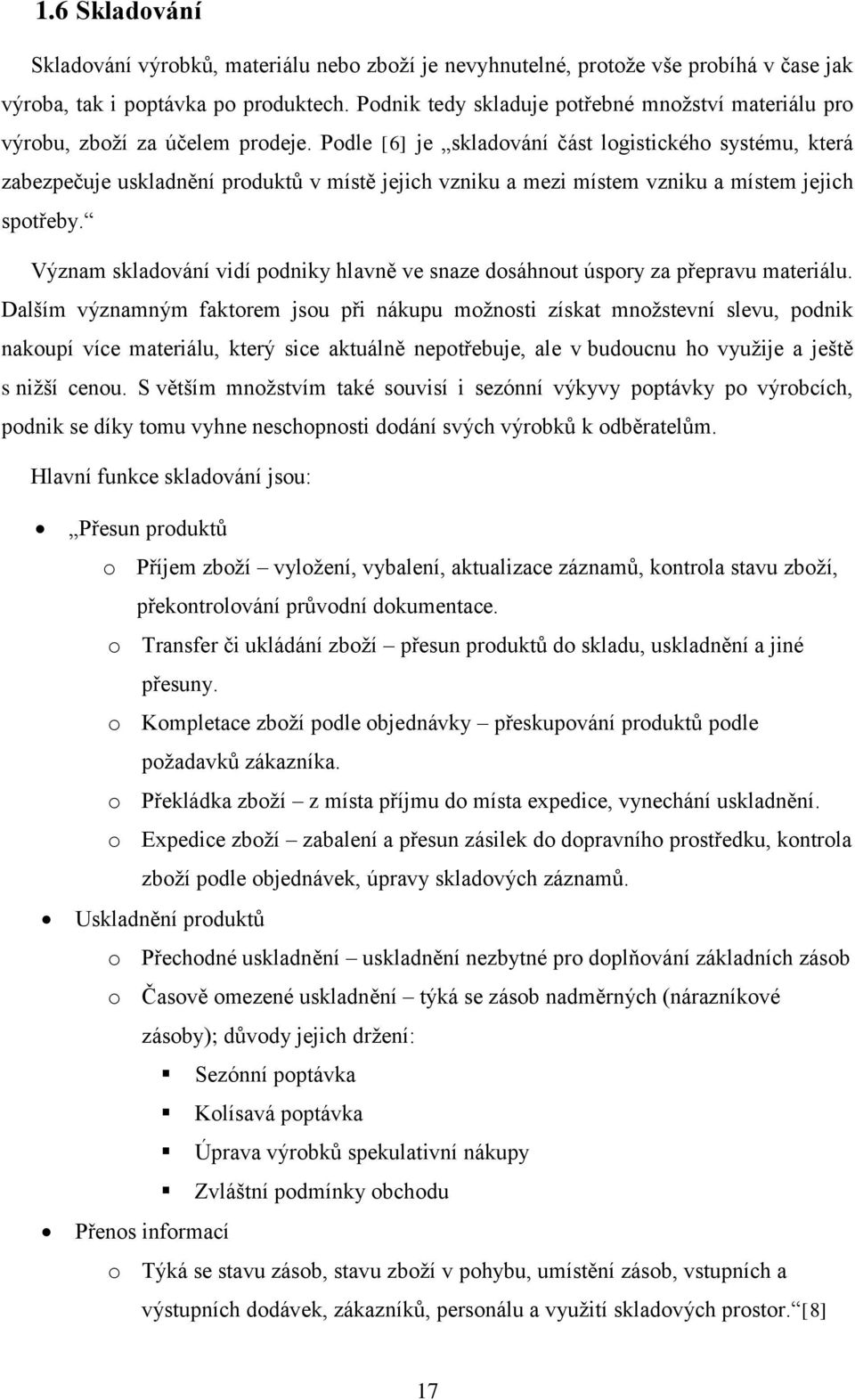 Podle [6] je skladování část logistického systému, která zabezpečuje uskladnění produktů v místě jejich vzniku a mezi místem vzniku a místem jejich spotřeby.