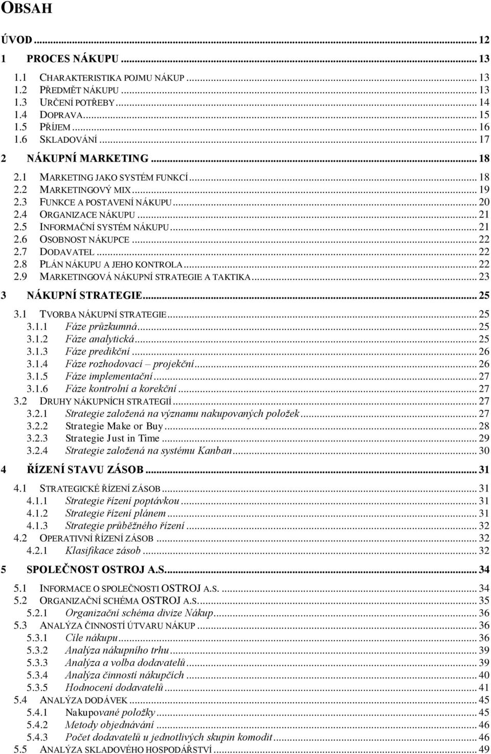 .. 22 2.7 DODAVATEL... 22 2.8 PLÁN NÁKUPU A JEHO KONTROLA... 22 2.9 MARKETINGOVÁ NÁKUPNÍ STRATEGIE A TAKTIKA... 23 3 NÁKUPNÍ STRATEGIE... 25 3.1 TVORBA NÁKUPNÍ STRATEGIE... 25 3.1.1 Fáze průzkumná.