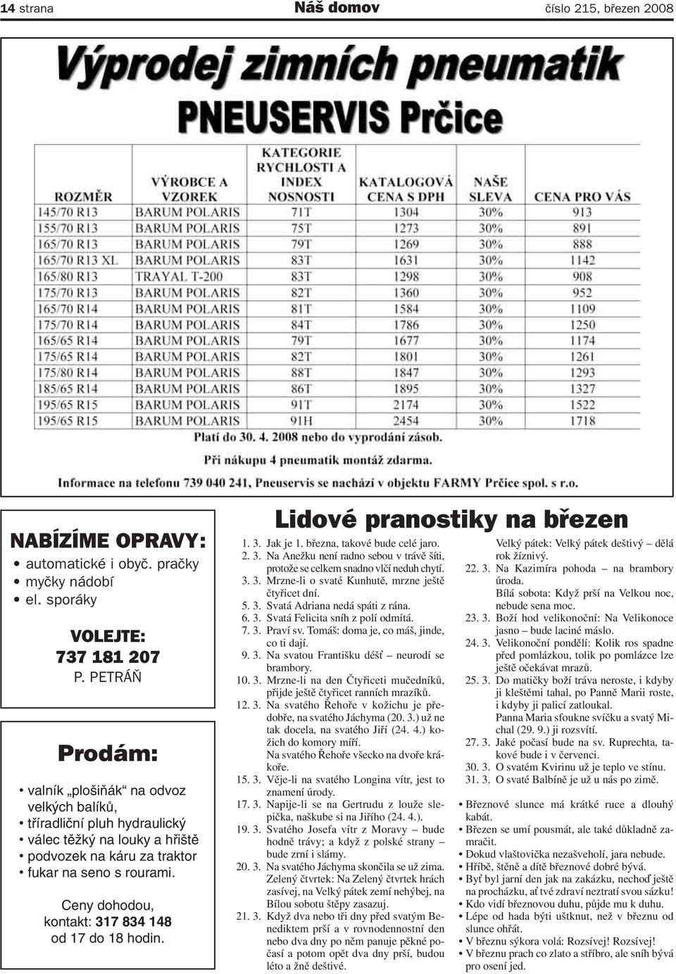 Ceny dohodou, kontakt: 317 834 148 od 17 do 18 hodin. Lidové pranostiky na březen 1. 3. Jak je 1. března, takové bude celé jaro. 2. 3. Na Anežku není radno sebou v trávě šíti, protože se celkem snadno vlčí neduh chytí.