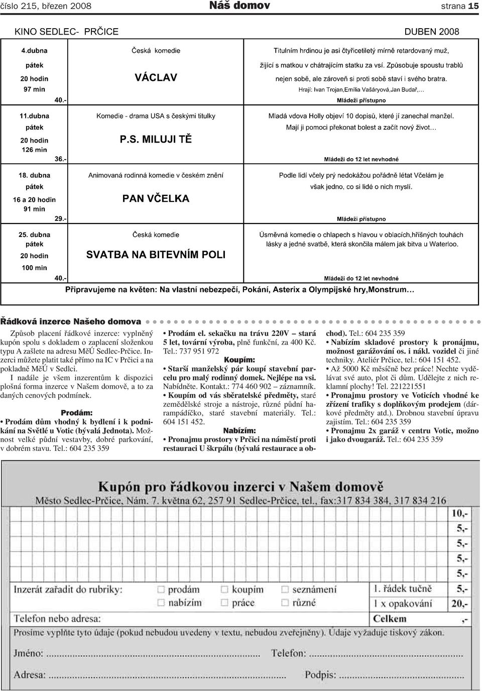 I nadále je všem inzerentům k dispozici plošná forma inzerce v Našem domově, a to za daných cenových podmínek. Prodám: Prodám dům vhodný k bydlení i k podnikání na Světlé u Votic (bývalá Jednota).