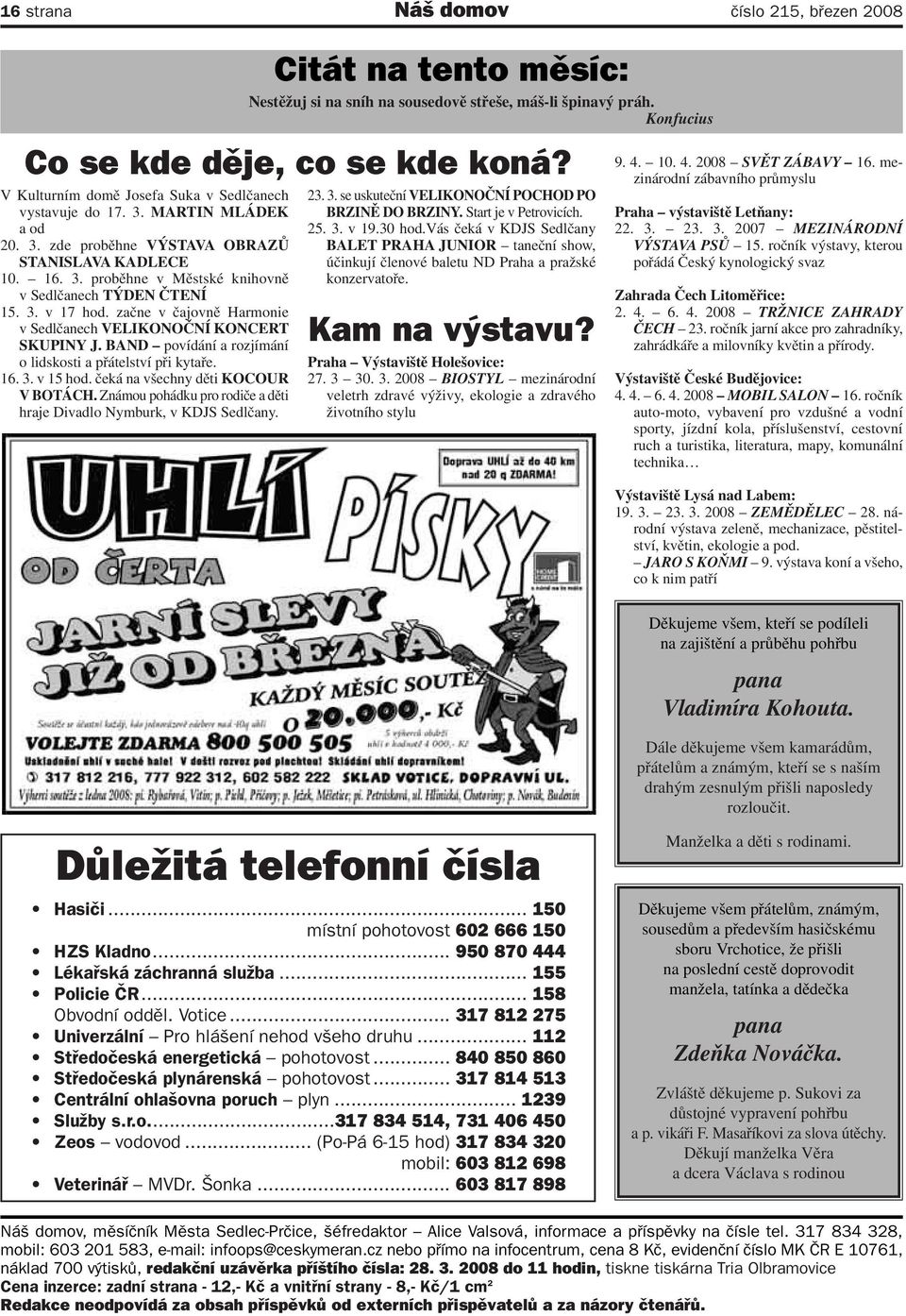 3. v 17 hod. začne v čajovně Harmonie v Sedlčanech VELIKONOČNÍ KONCERT SKUPINY J. BAND povídání a rozjímání o lidskosti a přátelství při kytaře. 16. 3. v 15 hod. čeká na všechny děti KOCOUR V BOTÁCH.