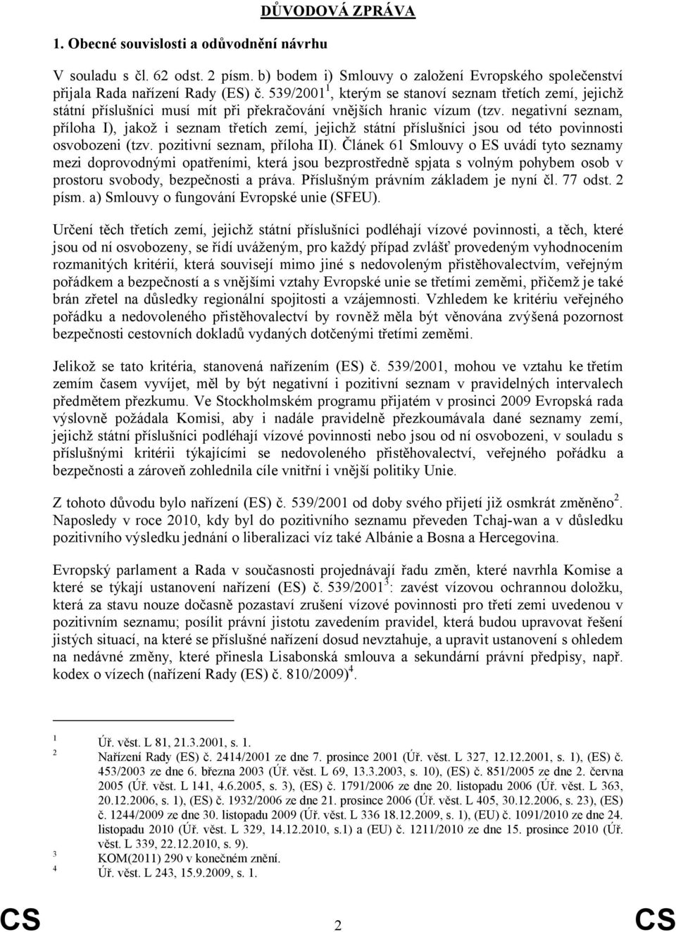 negativní seznam, příloha I), jakož i seznam třetích zemí, jejichž státní příslušníci jsou od této povinnosti osvobozeni (tzv. pozitivní seznam, příloha II).