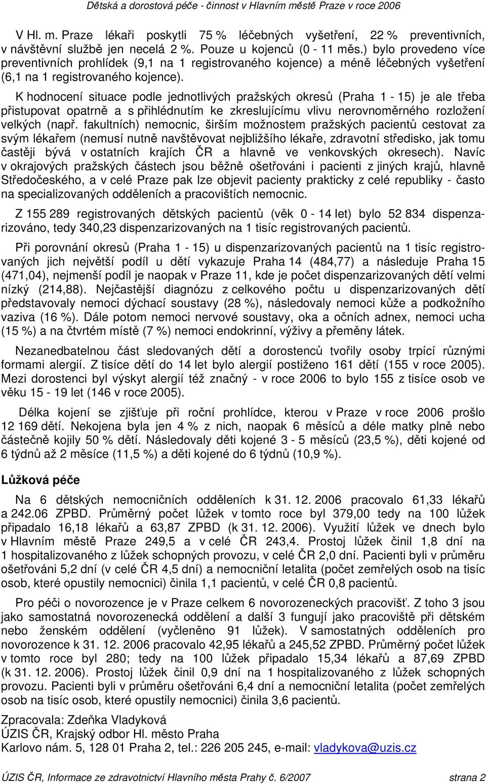 K hodnocení situace podle jednotlivých pražských okresů (Praha 1-15) je ale třeba přistupovat opatrně a s přihlédnutím ke zkreslujícímu vlivu nerovnoměrného rozložení velkých (např.