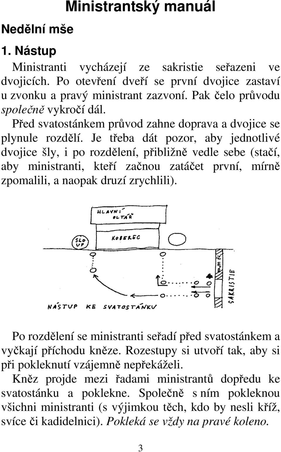 Je třeba dát pozor, aby jednotlivé dvojice šly, i po rozdělení, přibližně vedle sebe (stačí, aby ministranti, kteří začnou zatáčet první, mírně zpomalili, a naopak druzí zrychlili).