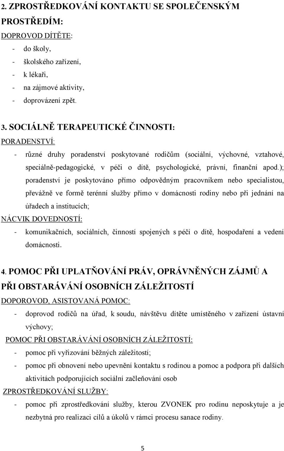 ); poradenství je poskytováno přímo odpovědným pracovníkem nebo specialistou, převážně ve formě terénní služby přímo v domácnosti rodiny nebo při jednání na úřadech a institucích; NÁCVIK DOVEDNOSTÍ: